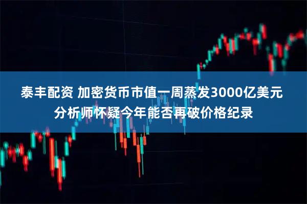 泰丰配资 加密货币市值一周蒸发3000亿美元 分析师怀疑今年能否再破价格纪录
