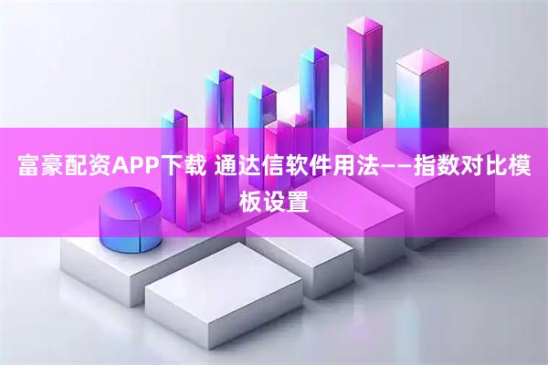 富豪配资APP下载 通达信软件用法——指数对比模板设置