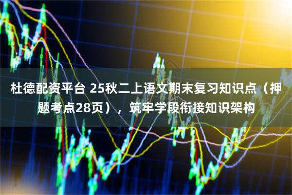 杜德配资平台 25秋二上语文期末复习知识点（押题考点28页），筑牢学段衔接知识架构