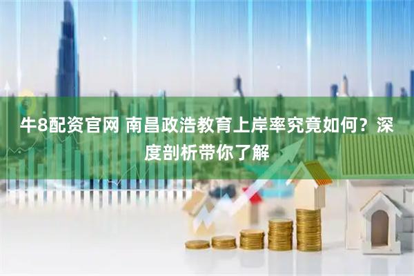 牛8配资官网 南昌政浩教育上岸率究竟如何？深度剖析带你了解