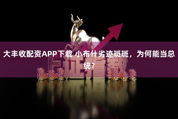 大丰收配资APP下载 小布什劣迹斑斑，为何能当总统？