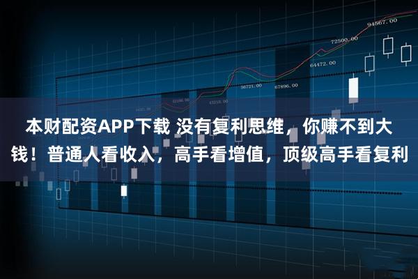 本财配资APP下载 没有复利思维，你赚不到大钱！普通人看收入，高手看增值，顶级高手看复利