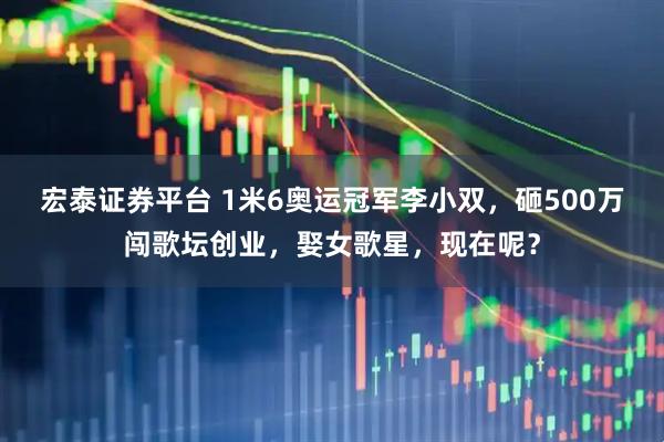 宏泰证券平台 1米6奥运冠军李小双，砸500万闯歌坛创业，娶女歌星，现在呢？